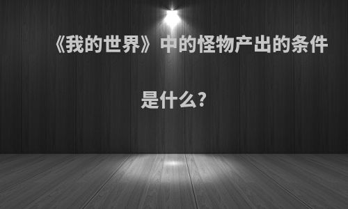 《我的世界》中的怪物产出的条件是什么?