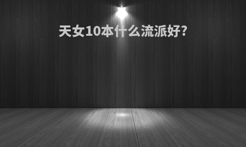 天女10本什么流派好?