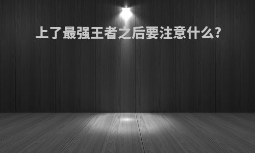 上了最强王者之后要注意什么?