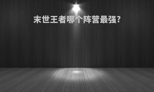 末世王者哪个阵营最强?