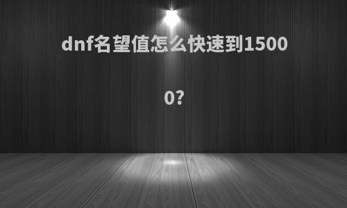 dnf名望值怎么快速到15000?