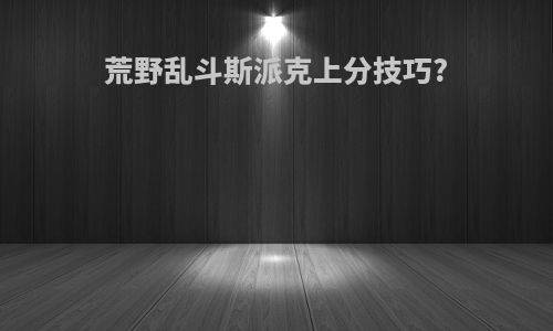 荒野乱斗斯派克上分技巧?