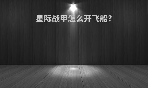 星际战甲怎么开飞船?
