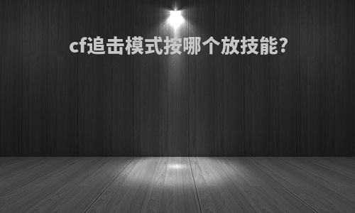 cf追击模式按哪个放技能?