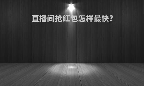 直播间抢红包怎样最快?