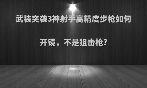 武装突袭3神射手高精度步枪如何开镜，不是狙击枪?