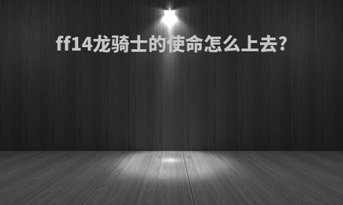 ff14龙骑士的使命怎么上去?