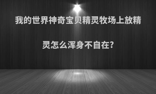 我的世界神奇宝贝精灵牧场上放精灵怎么浑身不自在?