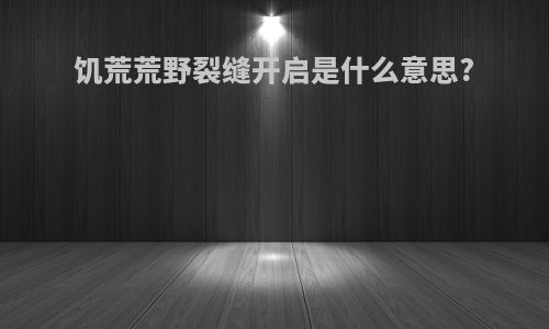 饥荒荒野裂缝开启是什么意思?
