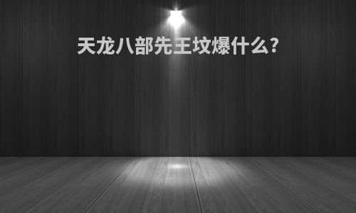 天龙八部先王坟爆什么?