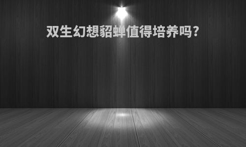 双生幻想貂蝉值得培养吗?