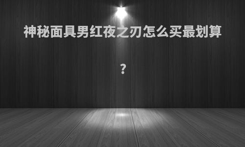 神秘面具男红夜之刃怎么买最划算?