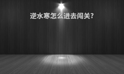 逆水寒怎么进去闯关?