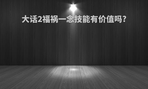 大话2福祸一念技能有价值吗?
