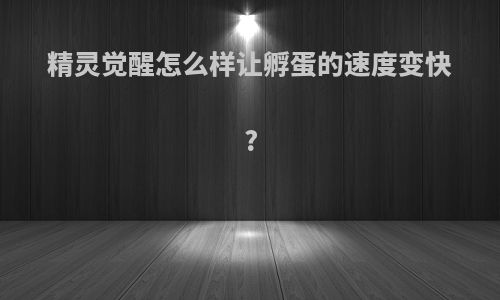 精灵觉醒怎么样让孵蛋的速度变快?