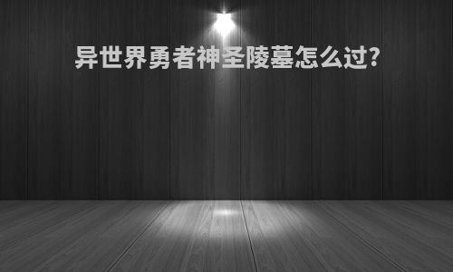 异世界勇者神圣陵墓怎么过?