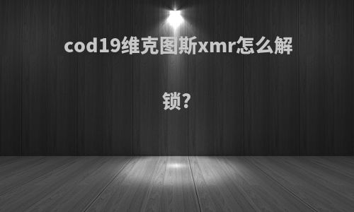 cod19维克图斯xmr怎么解锁?