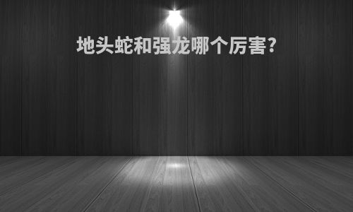 地头蛇和强龙哪个厉害?