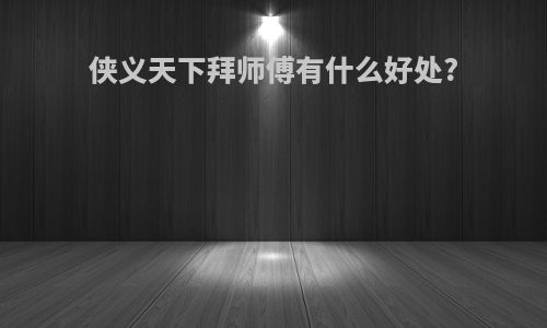 侠义天下拜师傅有什么好处?