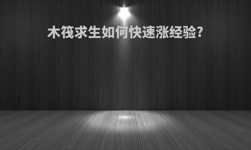 木筏求生如何快速涨经验?