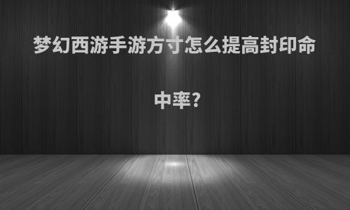 梦幻西游手游方寸怎么提高封印命中率?