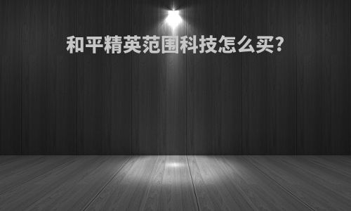 和平精英范围科技怎么买?