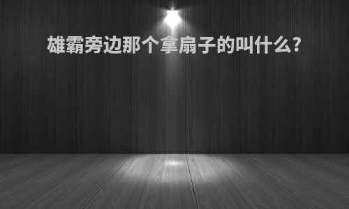 雄霸旁边那个拿扇子的叫什么?