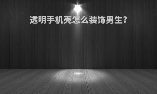 透明手机壳怎么装饰男生?