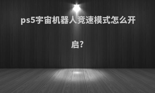ps5宇宙机器人竞速模式怎么开启?