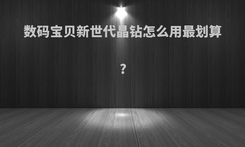 数码宝贝新世代晶钻怎么用最划算?