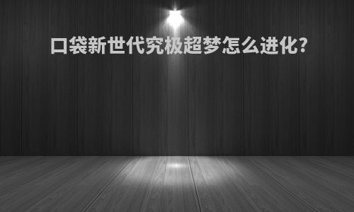 口袋新世代究极超梦怎么进化?
