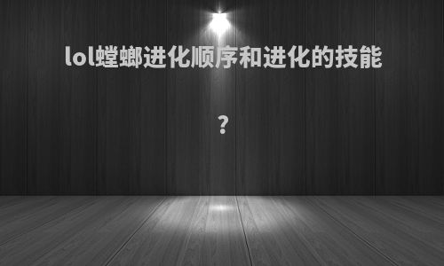 lol螳螂进化顺序和进化的技能?