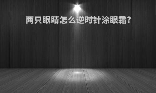 两只眼睛怎么逆时针涂眼霜?