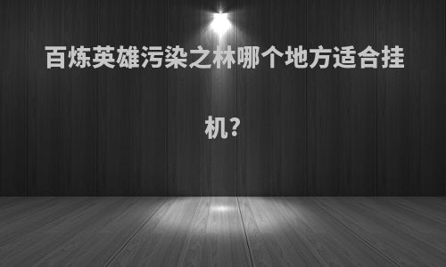 百炼英雄污染之林哪个地方适合挂机?