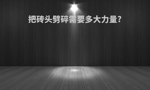 把砖头劈碎需要多大力量?