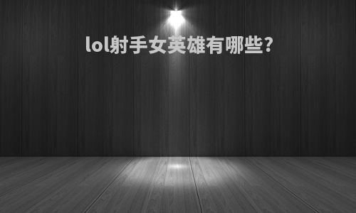 lol射手女英雄有哪些?