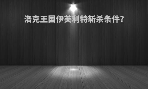 洛克王国伊芙利特斩杀条件?