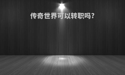 传奇世界可以转职吗?