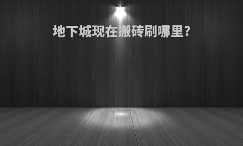 地下城现在搬砖刷哪里?