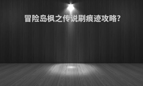 冒险岛枫之传说刷痕迹攻略?