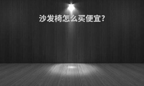 沙发椅怎么买便宜?