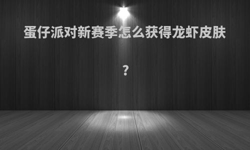 蛋仔派对新赛季怎么获得龙虾皮肤?