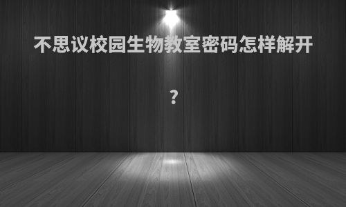 不思议校园生物教室密码怎样解开?