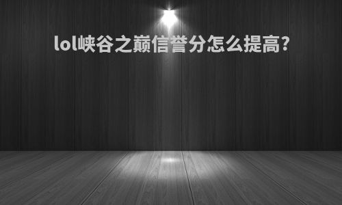 lol峡谷之巅信誉分怎么提高?