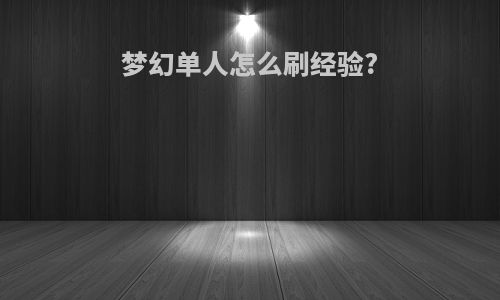 梦幻单人怎么刷经验?