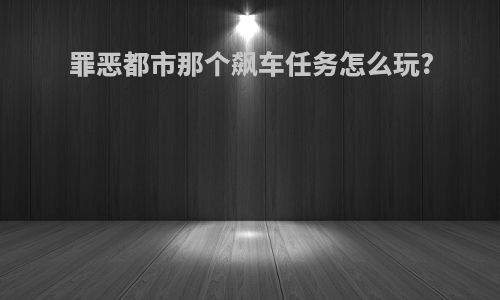 罪恶都市那个飙车任务怎么玩?