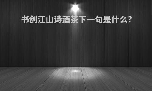 书剑江山诗酒茶下一句是什么?