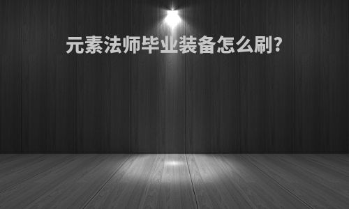 元素法师毕业装备怎么刷?