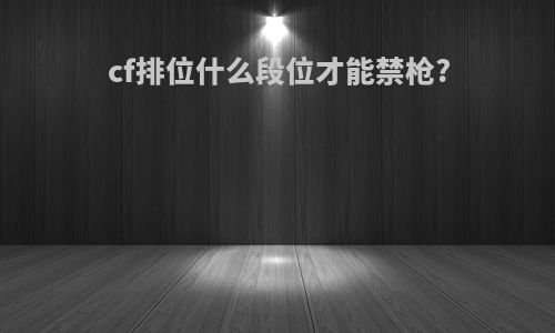 cf排位什么段位才能禁枪?