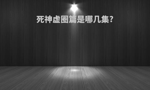 死神虚圈篇是哪几集?